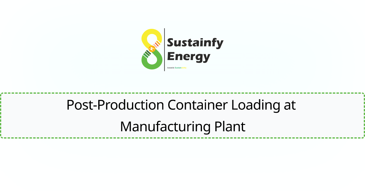 Post-Production Container Loading at Manufacturing Plant - Sustainfy Energy